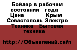 Бойлер в рабочем состоянии 4 года  › Цена ­ 7 500 - Крым, Севастополь Электро-Техника » Бытовая техника   
